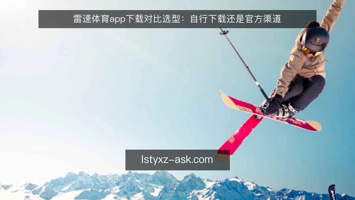 雷速体育app下载对比选型:自行下载还是官方渠道