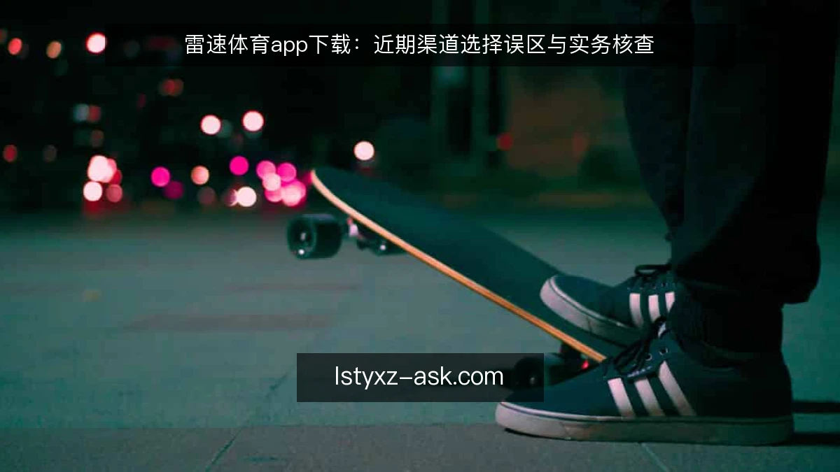 雷速体育app下载：近期渠道选择误区与实务核查