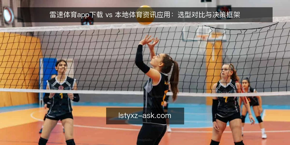 雷速体育app下载 vs 本地体育资讯应用:选型对比与决策框架 — 明确需求边界 配图