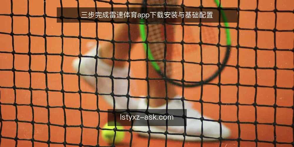 三步完成雷速体育app下载安装与基础配置 — 准备:确认设备与网络环境 配图
