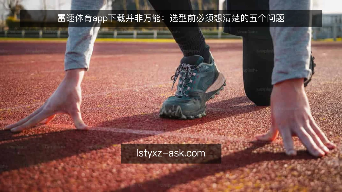 雷速体育app下载并非万能：选型前必须想清楚的五个问题