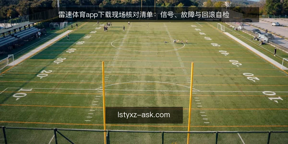 雷速体育app下载现场核对清单:信号、故障与回滚自检 — 现场需要盯住的信号 配图