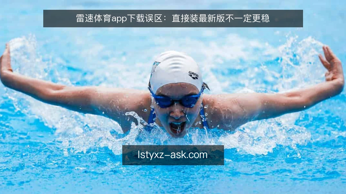 雷速体育app下载误区：直接装最新版不一定更稳