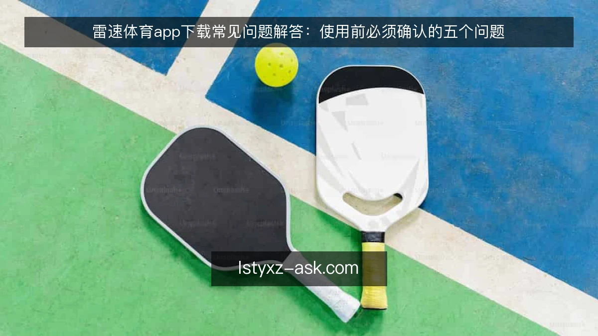 雷速体育app下载常见问题解答：使用前必须确认的五个问题