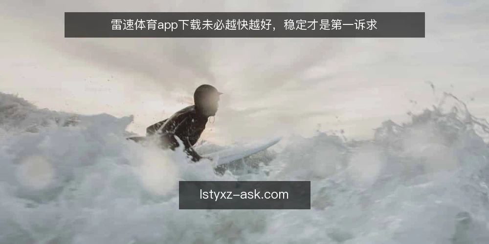 雷速体育app下载未必越快越好,稳定才是第一诉求 — 现场信号:下载后先看哪些异常 配图