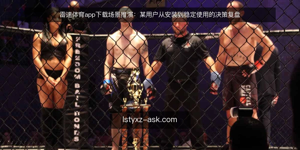 雷速体育app下载场景推演:某用户从安装到稳定使用的决策复盘 — 场景设定:某用户需要快速获取赛事数据 配图