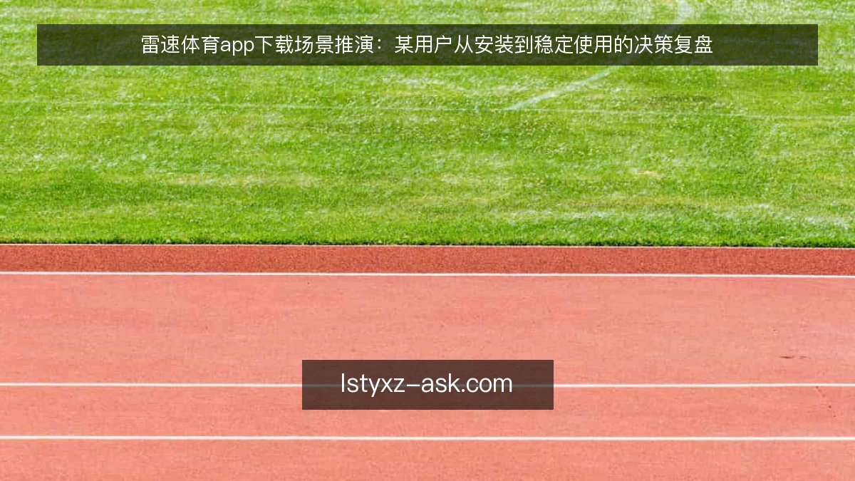 雷速体育app下载场景推演：某用户从安装到稳定使用的决策复盘