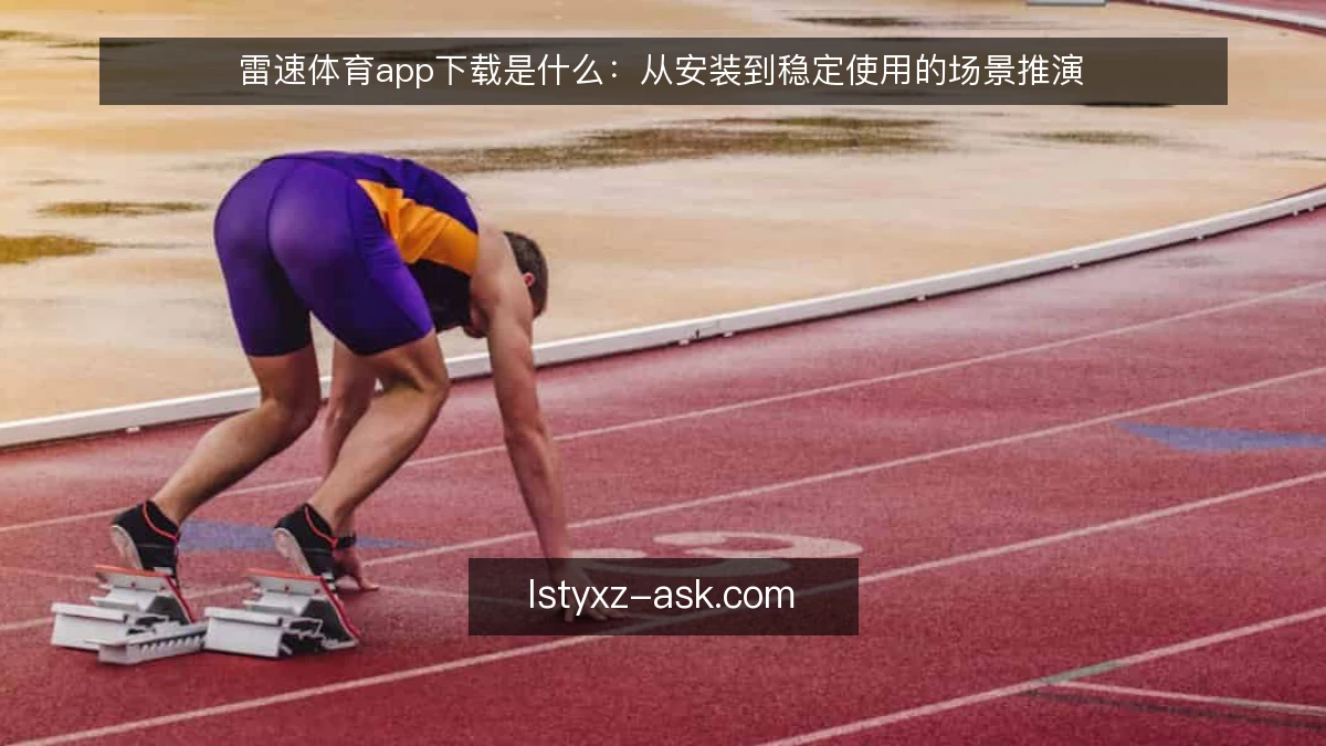 雷速体育app下载是什么:从安装到稳定使用的场景推演