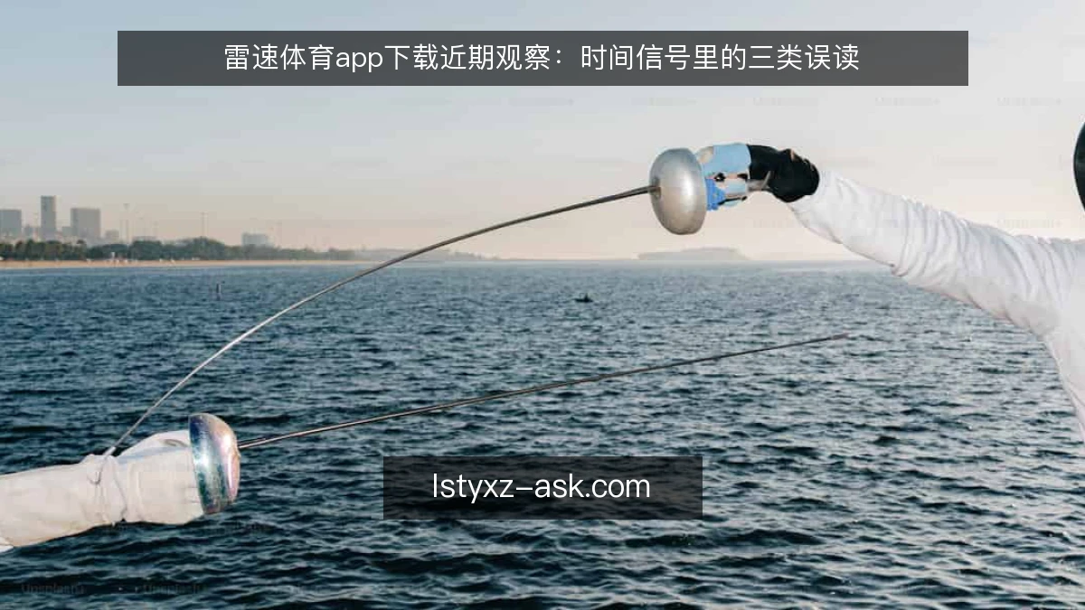 雷速体育app下载近期观察:时间信号里的三类误读