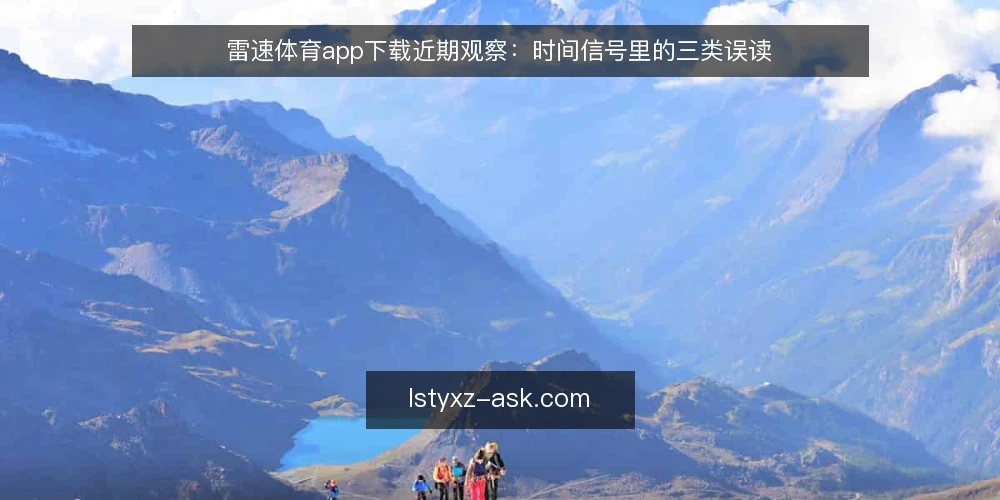 雷速体育app下载近期观察:时间信号里的三类误读 — 先看清时间信号在说什么 配图