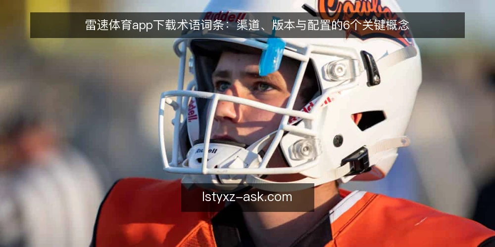 雷速体育app下载术语词条：渠道、版本与配置的6个关键概念 — 先备好术语表与核查工具 配图