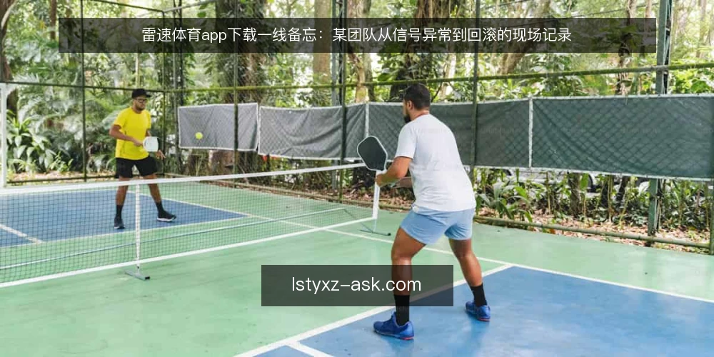 雷速体育app下载一线备忘：某团队从信号异常到回滚的现场记录 — 现场信号：哪些异常值得停下来看 配图