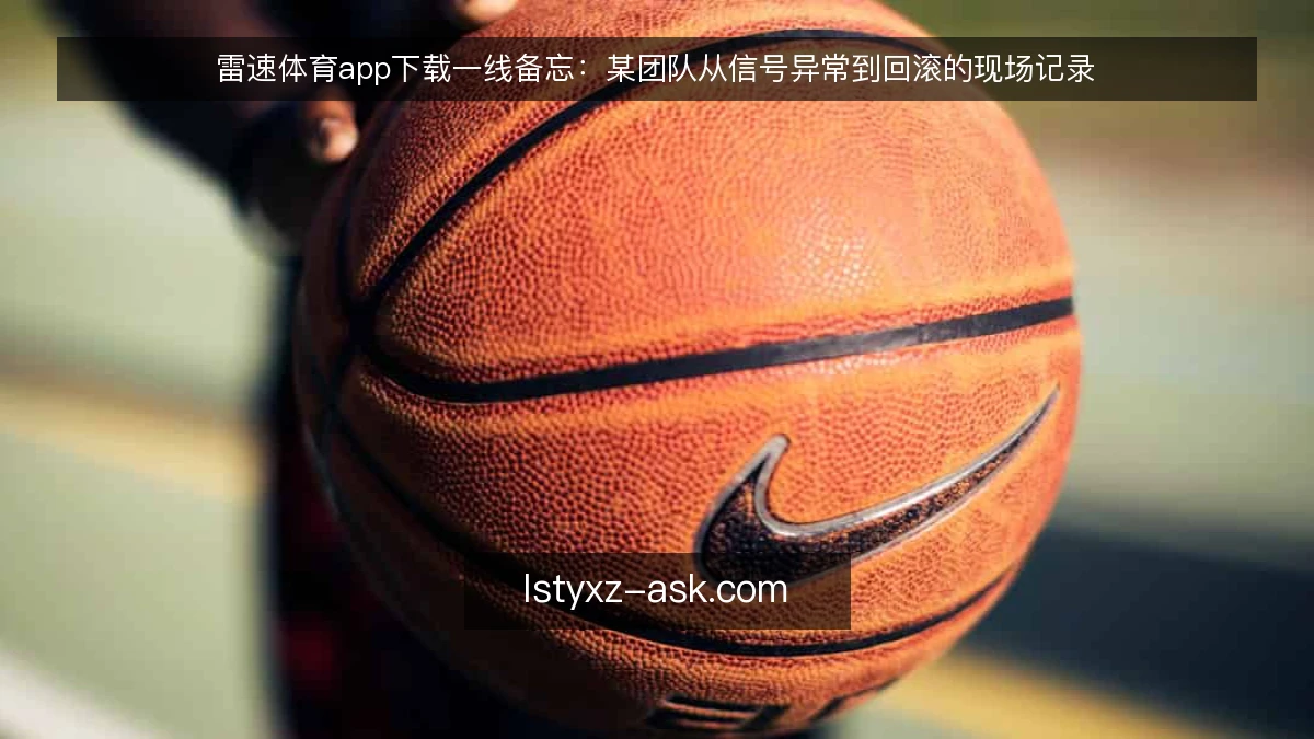 雷速体育app下载一线备忘：某团队从信号异常到回滚的现场记录