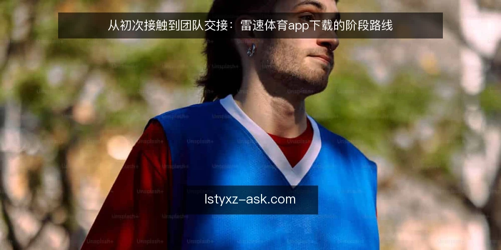 从初次接触到团队交接:雷速体育app下载的阶段路线 — 起点基线:先确认使用场景与设备边界 配图